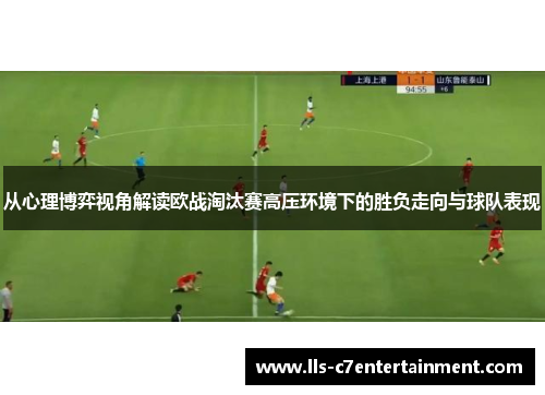 从心理博弈视角解读欧战淘汰赛高压环境下的胜负走向与球队表现