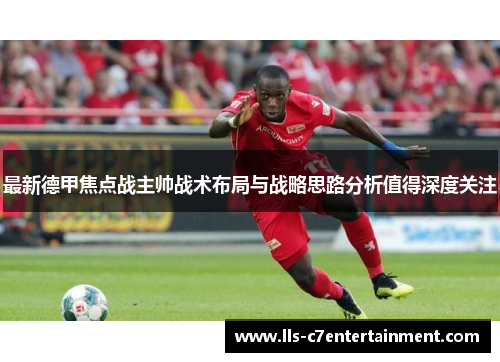 最新德甲焦点战主帅战术布局与战略思路分析值得深度关注