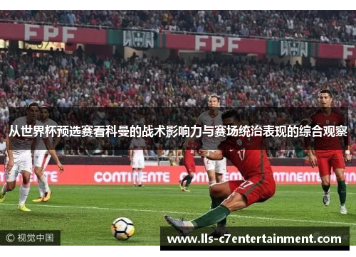 从世界杯预选赛看科曼的战术影响力与赛场统治表现的综合观察