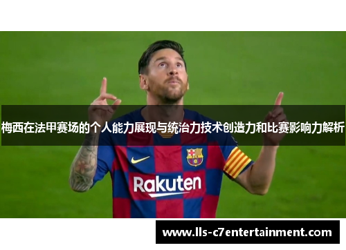 梅西在法甲赛场的个人能力展现与统治力技术创造力和比赛影响力解析