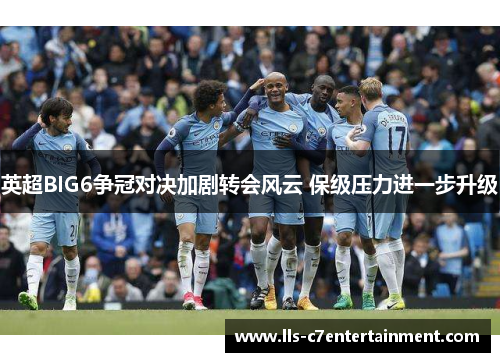 英超BIG6争冠对决加剧转会风云 保级压力进一步升级