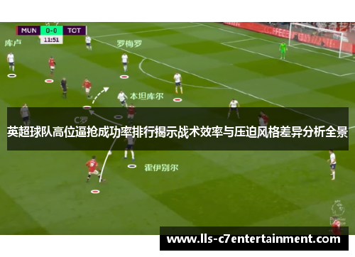 英超球队高位逼抢成功率排行揭示战术效率与压迫风格差异分析全景