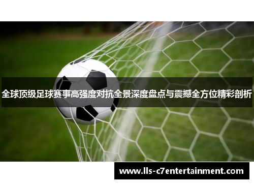全球顶级足球赛事高强度对抗全景深度盘点与震撼全方位精彩剖析 全球顶级足球赛事高强度对抗全景深度盘点与震撼全方位精彩剖析