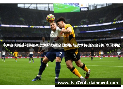 库卢塞夫斯基对阵热刺美洲杯数据全景解析与战术价值深度剖析表现评估