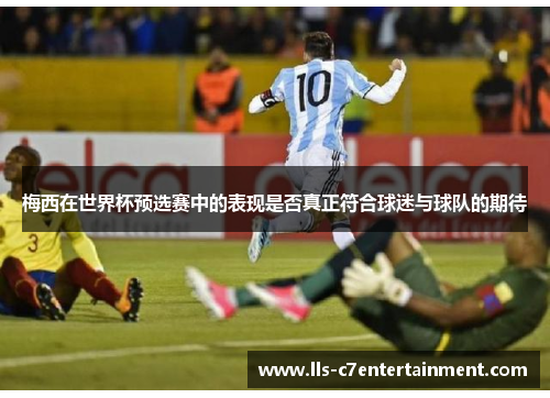 梅西在世界杯预选赛中的表现是否真正符合球迷与球队的期待 梅西在世界杯预选赛中的表现是否真正符合球迷与球队的期待