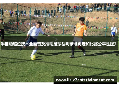 半自动越位技术全面普及推动足球裁判精准判定和比赛公平性提升