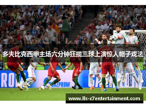 多夫比克西甲主场六分钟狂揽三球上演惊人帽子戏法