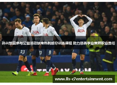 孙兴慜因参与公益活动缺席热刺部分训练课程 助力慈善事业兼顾职业责任 孙兴慜因参与公益活动缺席热刺部分训练课程 助力慈善事业兼顾职业责任