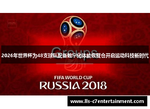 2026年世界杯为48支球队配备数字化体能恢复仓开启运动科技新时代
