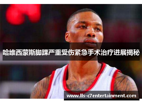 哈维西蒙斯脚踝严重受伤紧急手术治疗进展揭秘 哈维西蒙斯脚踝严重受伤紧急手术治疗进展揭秘