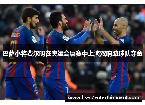 巴萨小将费尔明在奥运会决赛中上演双响助球队夺金