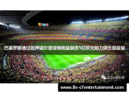 巴塞罗那通过抵押诺坎普球场收益融资5亿欧元助力俱乐部发展