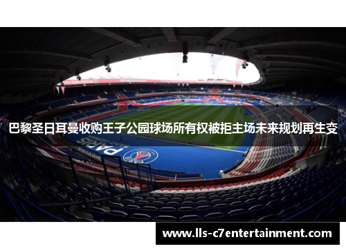 巴黎圣日耳曼收购王子公园球场所有权被拒主场未来规划再生变