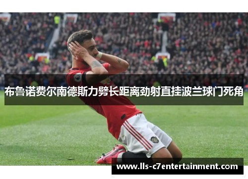 布鲁诺费尔南德斯力劈长距离劲射直挂波兰球门死角 布鲁诺费尔南德斯力劈长距离劲射直挂波兰球门死角