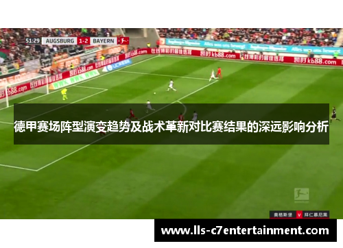 德甲赛场阵型演变趋势及战术革新对比赛结果的深远影响分析