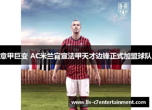 意甲巨变 AC米兰官宣法甲天才边锋正式加盟球队