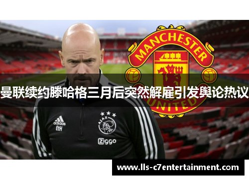 曼联续约滕哈格三月后突然解雇引发舆论热议