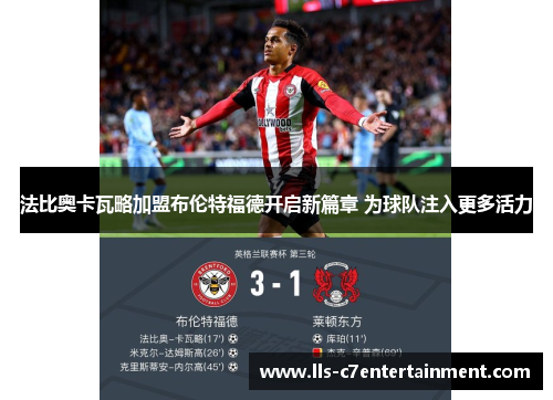 法比奥卡瓦略加盟布伦特福德开启新篇章 为球队注入更多活力