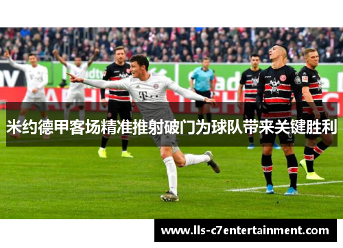 米约德甲客场精准推射破门为球队带来关键胜利