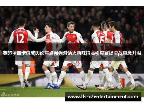 英超争四卡位成舆论焦点强强对话火药味拉满引爆赛场决战悬念升温