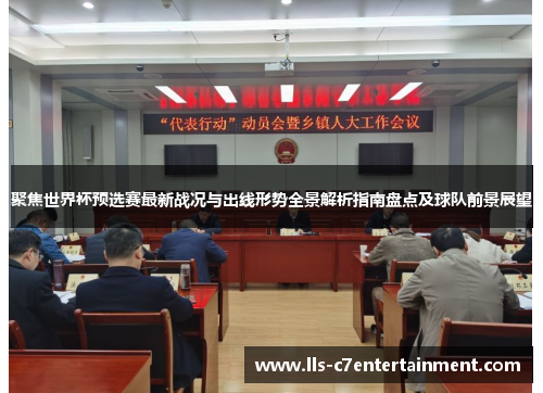 聚焦世界杯预选赛最新战况与出线形势全景解析指南盘点及球队前景展望