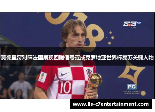 莫德里奇对阵法国展现回暖信号或成克罗地亚世界杯复苏关键人物