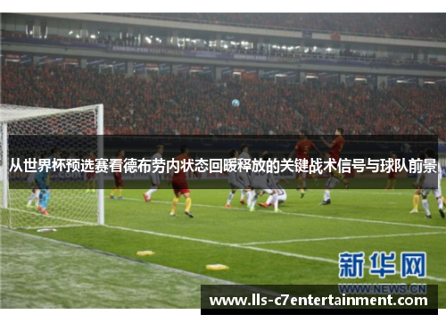 从世界杯预选赛看德布劳内状态回暖释放的关键战术信号与球队前景 从世界杯预选赛看德布劳内状态回暖释放的关键战术信号与球队前景
