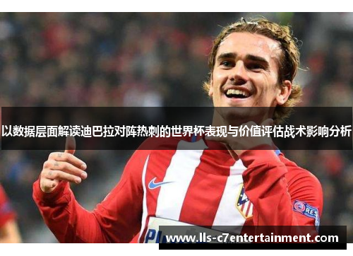 以数据层面解读迪巴拉对阵热刺的世界杯表现与价值评估战术影响分析 以数据层面解读迪巴拉对阵热刺的世界杯表现与价值评估战术影响分析