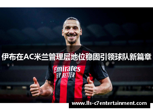 伊布在AC米兰管理层地位稳固引领球队新篇章 伊布在AC米兰管理层地位稳固引领球队新篇章