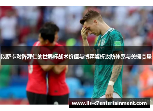 以萨卡对阵拜仁的世界杯战术价值与博弈解析攻防体系与关键变量 以萨卡对阵拜仁的世界杯战术价值与博弈解析攻防体系与关键变量