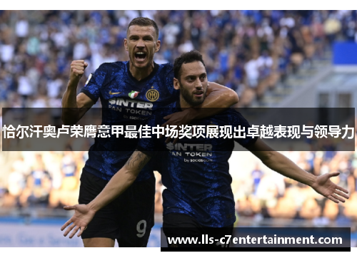恰尔汗奥卢荣膺意甲最佳中场奖项展现出卓越表现与领导力 恰尔汗奥卢荣膺意甲最佳中场奖项展现出卓越表现与领导力