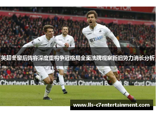 英超冬窗后阵容深度重构争冠格局全面洗牌观察新旧势力消长分析
