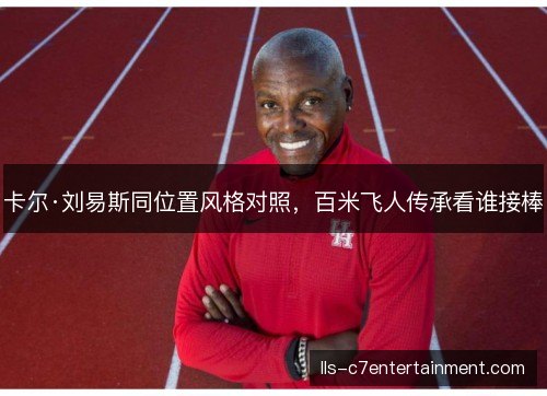 卡尔·刘易斯同位置风格对照,百米飞人传承看谁接棒 卡尔·刘易斯同位置风格对照,百米飞人传承看谁接棒