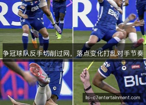 争冠球队反手切削过网,落点变化打乱对手节奏 争冠球队反手切削过网,落点变化打乱对手节奏