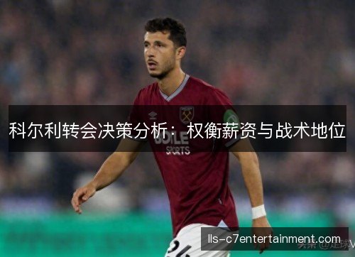 科尔利转会决策分析：权衡薪资与战术地位