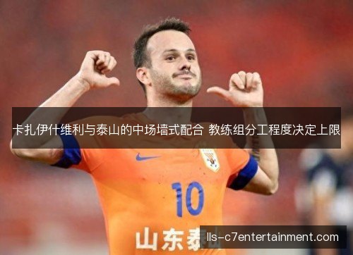 卡扎伊什维利与泰山的中场墙式配合 教练组分工程度决定上限